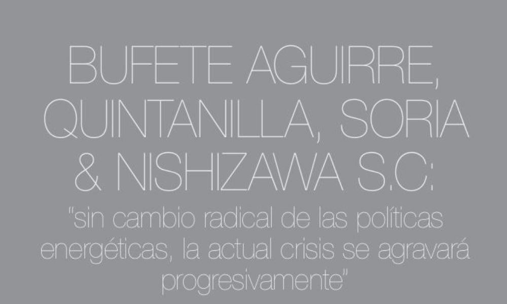 BUFETE AGUIRRE, QUINTANILLA, SORIA & NISHIZAWA S.C: “sin cambio radical de las políticas energéticas, la actual crisis se agravará progresivamente”